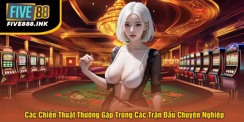 Các Chiến Thuật Thường Gặp Trong Các Trận Đấu Chuyên Nghiệp
