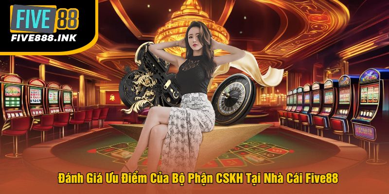 Đánh Giá Ưu Điểm Của Bộ Phận CSKH Tại Nhà Cái Five88