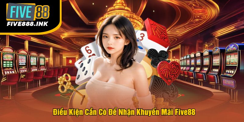 Điều Kiện Cần Có Để Nhận Khuyến Mãi Five88