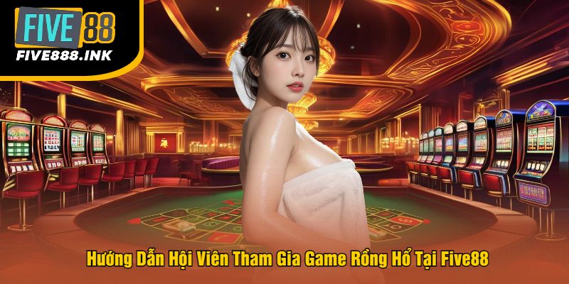 Hướng Dẫn Hội Viên Tham Gia Game Rồng Hổ Tại Five88