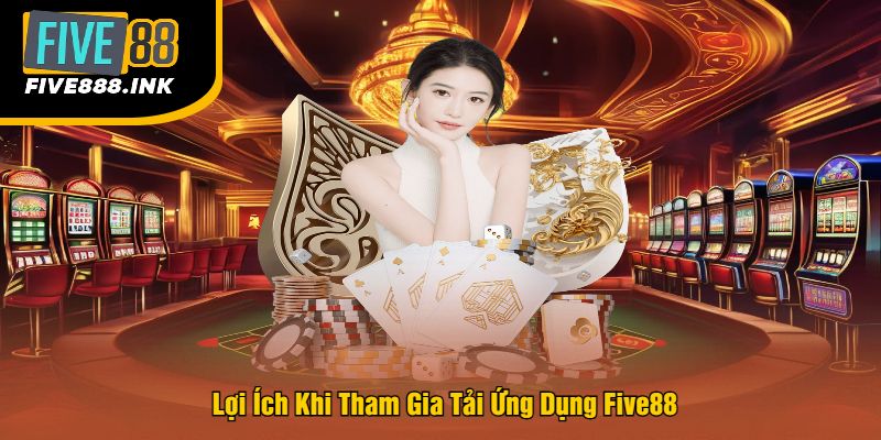 Lợi Ích Khi Tham Gia Tải Ứng Dụng Five88