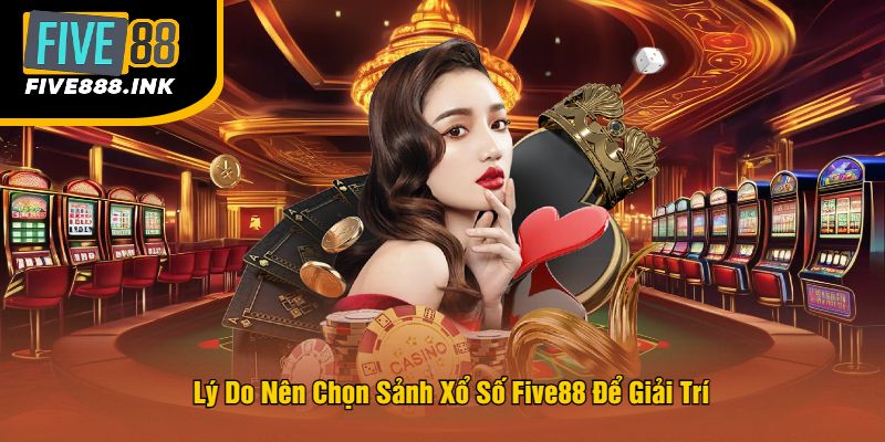 Lý Do Nên Chọn Sảnh Xổ Số Five88 Để Giải Trí