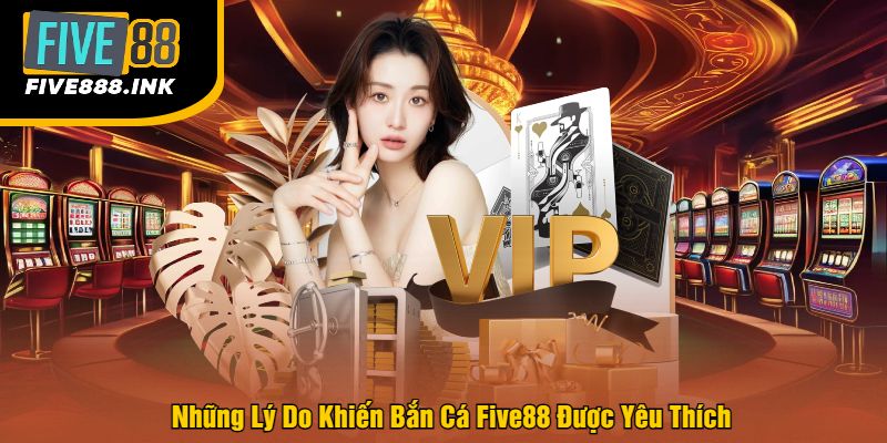 Những Lý Do Khiến Bắn Cá Five88 Được Yêu Thích