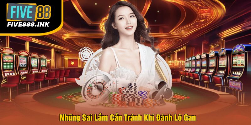 Những Sai Lầm Cần Tránh Khi Đánh Lô Gan