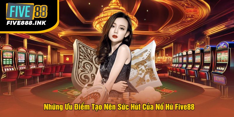 Những Ưu Điểm Tạo Nên Sức Hút Của Nổ Hũ Five88