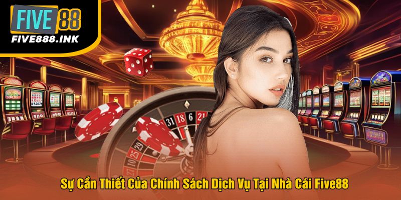 Sự Cần Thiết Của Chính Sách Dịch Vụ Tại Nhà Cái Five88