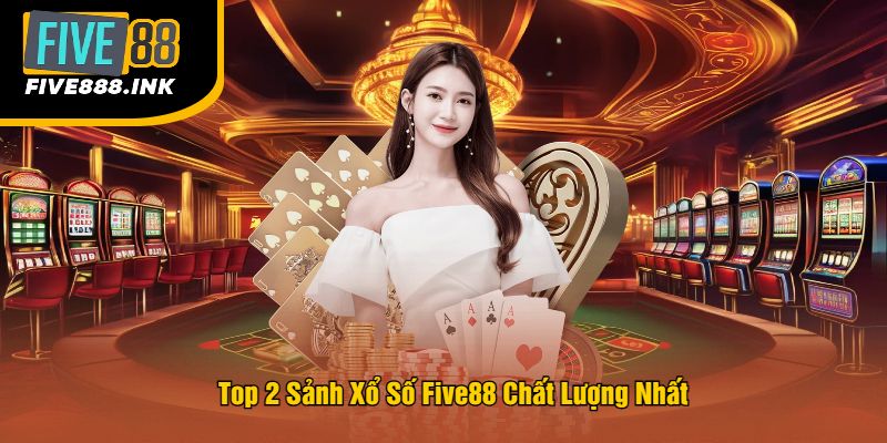Top 2 Sảnh Xổ Số Five88 Chất Lượng Nhất