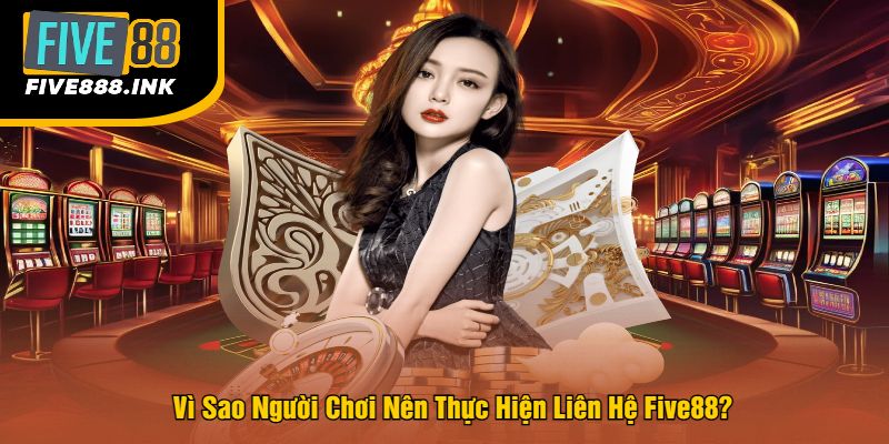Vì Sao Người Chơi Nên Thực Hiện Liên Hệ Five88?